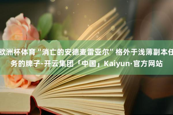 欧洲杯体育“消亡的安德麦雷亚尔”格外于浅薄副本任务的牌子-开云集团「中国」Kaiyun·官方网站