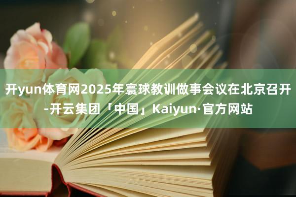 开yun体育网2025年寰球教训做事会议在北京召开-开云集团「中国」Kaiyun·官方网站