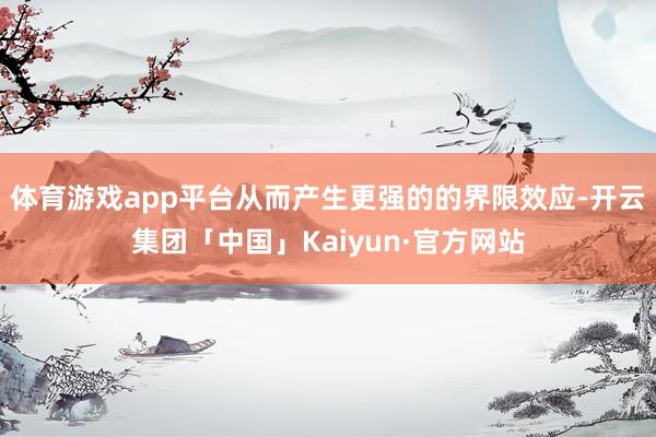 体育游戏app平台从而产生更强的的界限效应-开云集团「中国」Kaiyun·官方网站