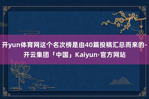 开yun体育网这个名次榜是由40篇投稿汇总而来的-开云集团「中国」Kaiyun·官方网站