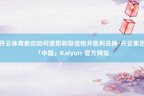 开云体育教你如何速即刷取信物并胜利兑换-开云集团「中国」Kaiyun·官方网站